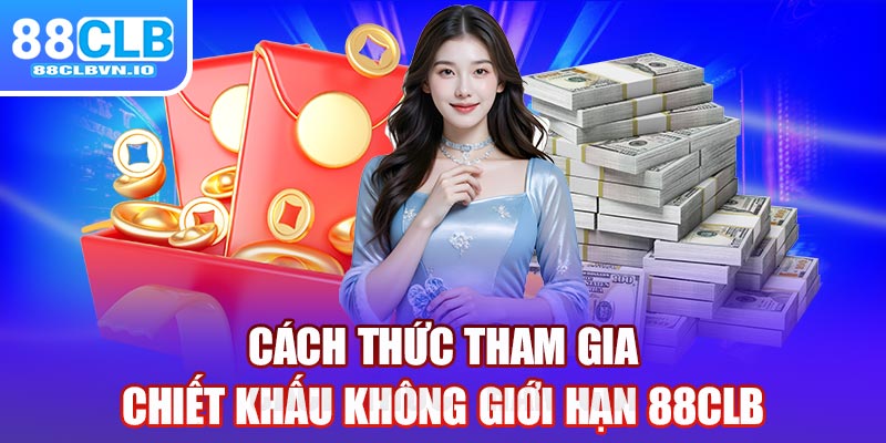 Cách thức tham gia chiết khấu không giới hạn 88clb