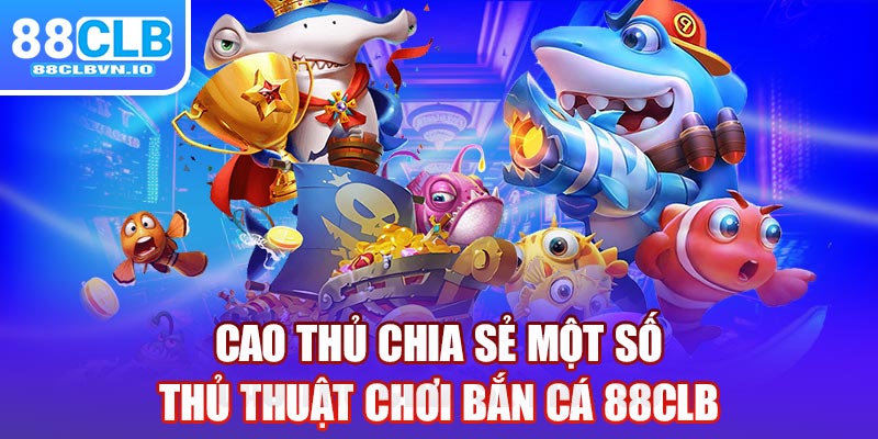 Cao thủ chia sẻ một số thủ thuật chơi bắn cá 88clb