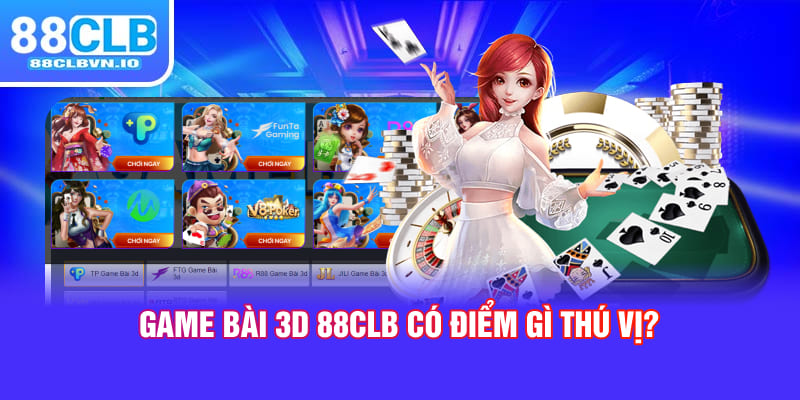 Game bài 3D 88clb có điểm gì thú vị?