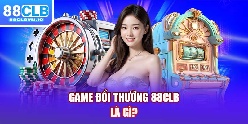 Game đổi thưởng 88clb là gì?