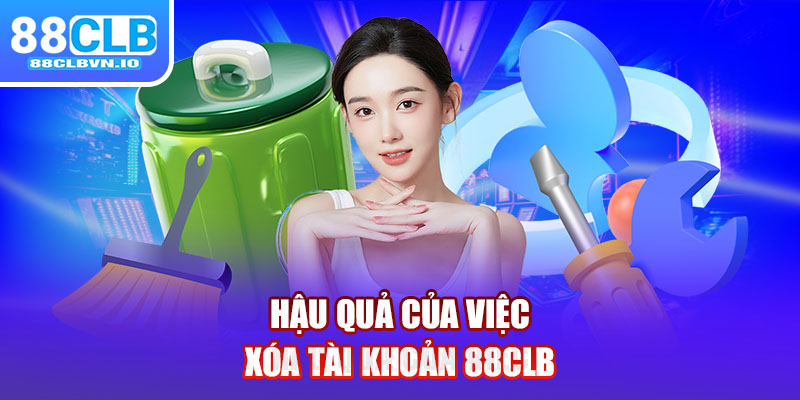 Hậu quả của việc xóa tài khoản 88clb