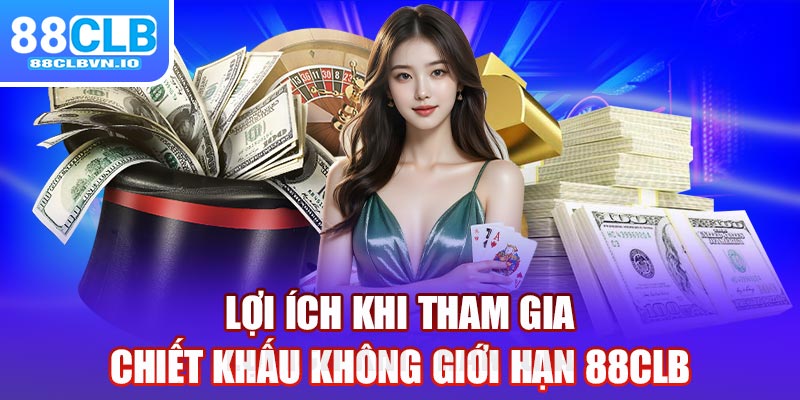 Lợi ích khi tham gia chiết khấu không giới hạn 88clb