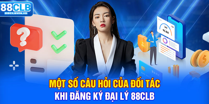 Một số câu hỏi của đối tác khi đăng ký đại lý 88clb