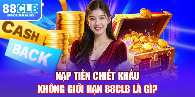 Nạp tiền chiết khấu không giới hạn 88clb là gì?