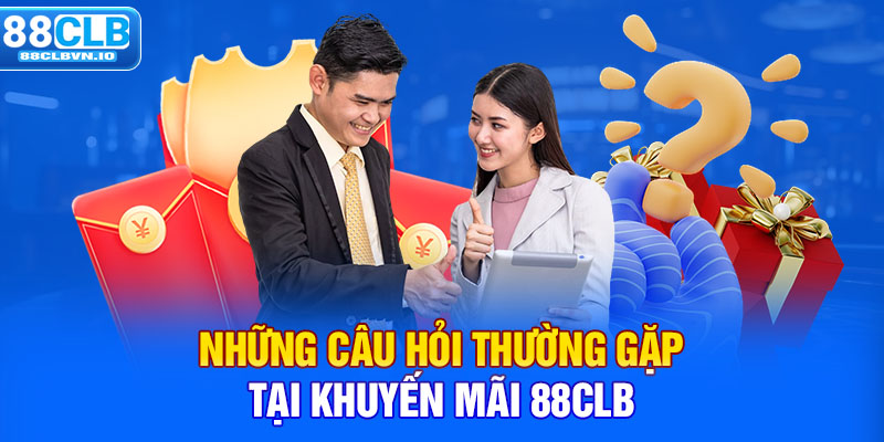 Tổng Hợp Khuyến Mãi 88clb - Gift Code Lên Tới 8.888k Những câu hỏi thường gặp tại khuyến mãi 88clb