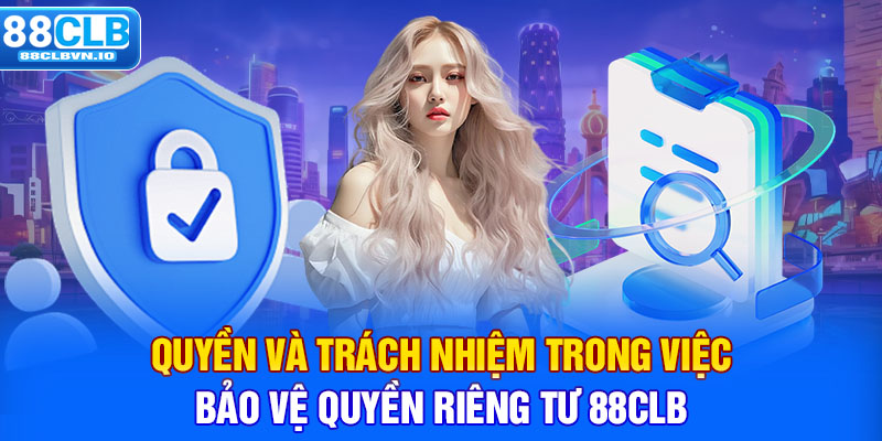 Quyền và trách nhiệm trong việc bảo vệ quyền riêng tư 88clb