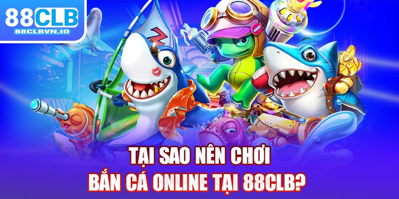 Tại sao nên chơi bắn cá online tại 88clb? 