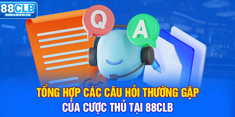 Tổng hợp các câu hỏi thường gặp của cược thủ tại 88clb 