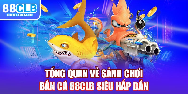 Tổng quan về sảnh chơi bắn cá 88clb siêu hấp dẫn